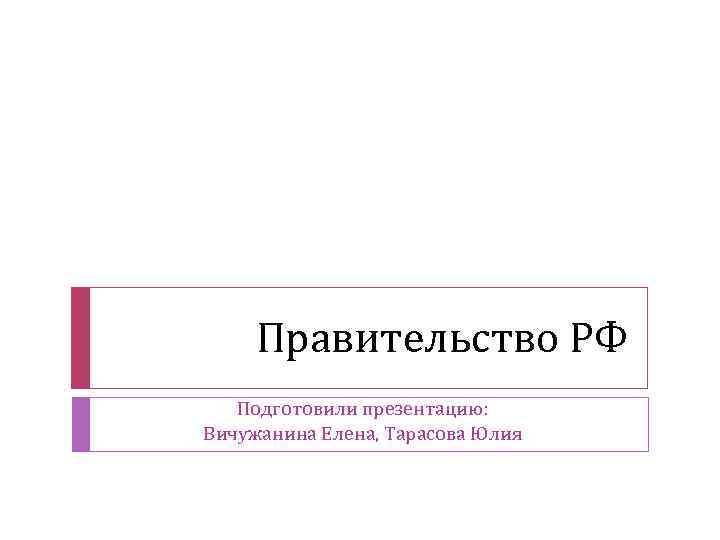 Правительство РФ Подготовили презентацию: Вичужанина Елена, Тарасова Юлия 