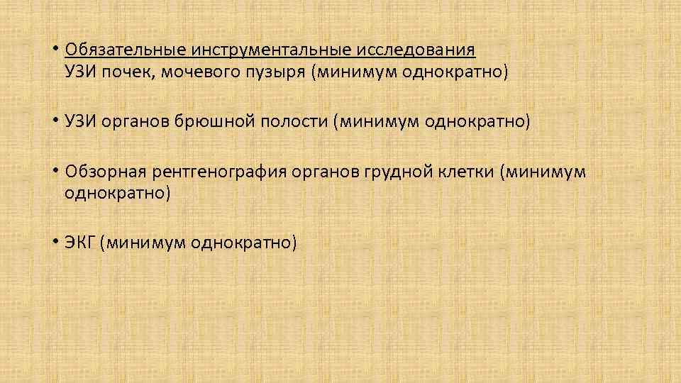  • Обязательные инструментальные исследования УЗИ почек, мочевого пузыря (минимум однократно) • УЗИ органов