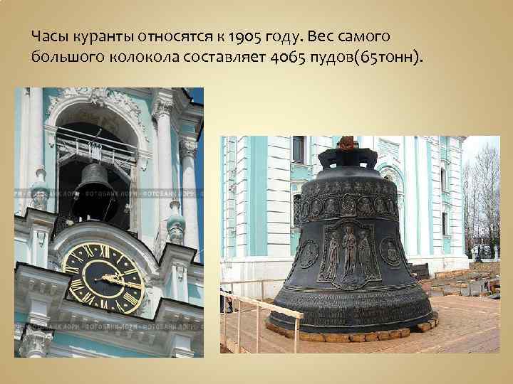 Часы куранты относятся к 1905 году. Вес самого большого колокола составляет 4065 пудов(65 тонн).