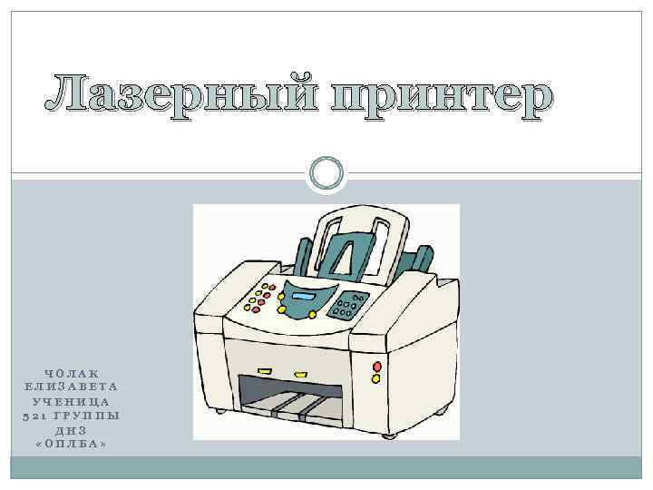 Лазерный принтер ЧОЛАК ЕЛИЗАВЕТА УЧЕНИЦА 521 ГРУППЫ ДНЗ «ОПЛБА» 