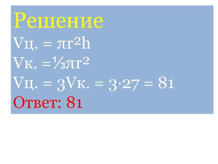 Решение Vц. = πr²h Vк. =⅓πr² Vц. = 3 Vк. = 3· 27 =