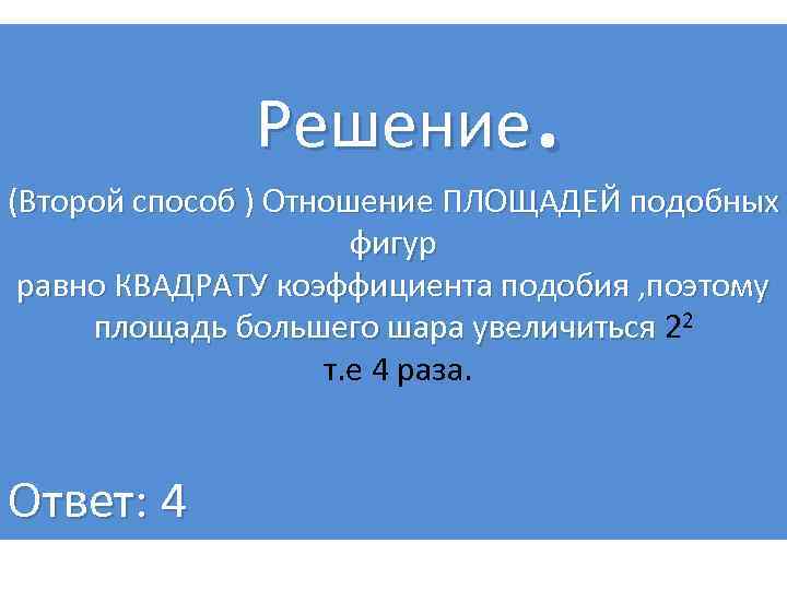 . Решение (Второй способ ) Отношение ПЛОЩАДЕЙ подобных фигур равно КВАДРАТУ коэффициента подобия ,