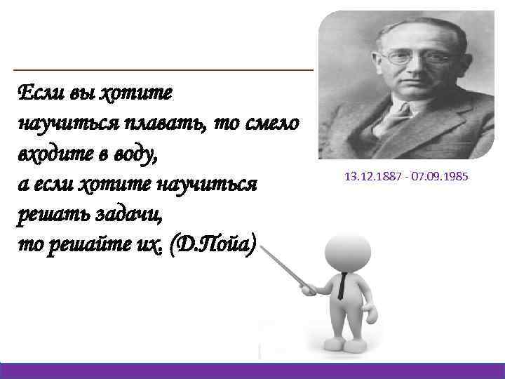 Если вы хотите научиться плавать, то смело входите в воду, а если хотите научиться