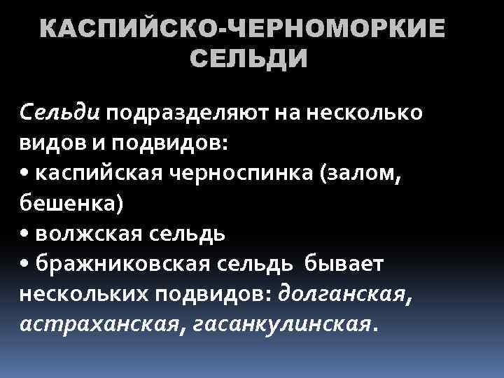 КАСПИЙСКО-ЧЕРНОМОРКИЕ СЕЛЬДИ Сельди подразделяют на несколько видов и подвидов: • каспийская черноспинка (залом, бешенка)