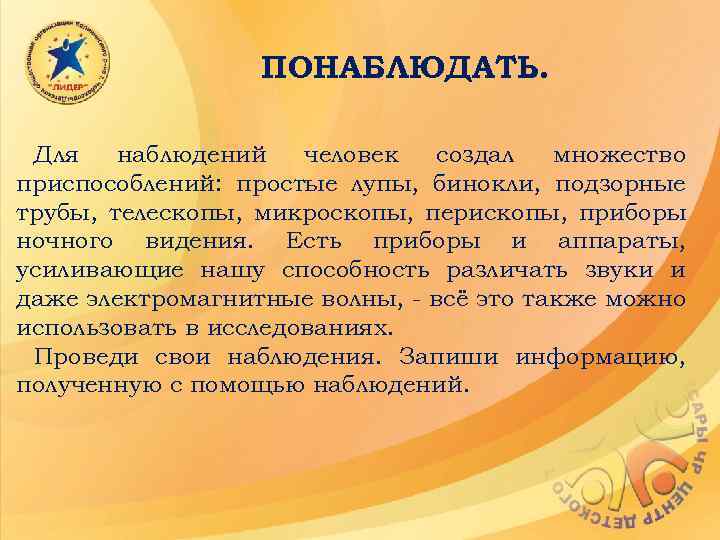 ПОНАБЛЮДАТЬ. Для наблюдений человек создал множество приспособлений: простые лупы, бинокли, подзорные трубы, телескопы, микроскопы,