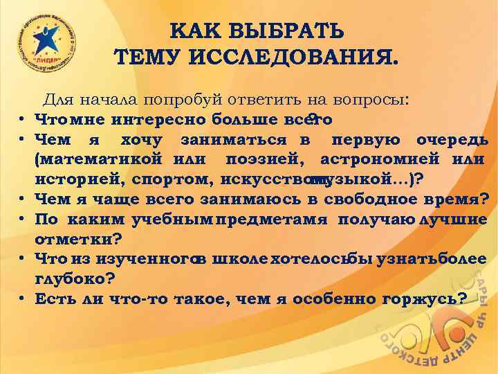 КАК ВЫБРАТЬ ТЕМУ ИССЛЕДОВАНИЯ. • • • Для начала попробуй ответить на вопросы: Что