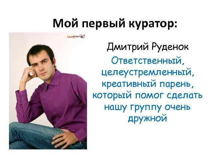 Мой первый куратор: Дмитрий Руденок Ответственный, целеустремленный, креативный парень, который помог сделать нашу группу