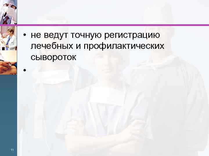  • не ведут точную регистрацию лечебных и профилактических сывороток • 11 
