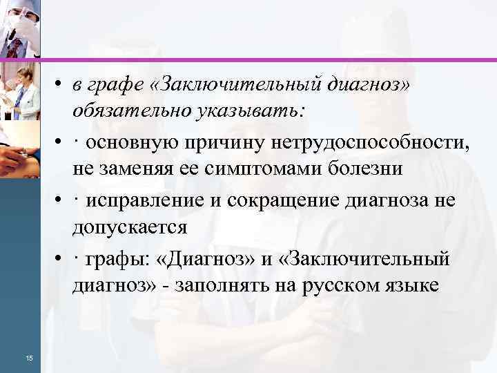  • в графе «Заключительный диагноз» обязательно указывать: • · основную причину нетрудоспособности, не