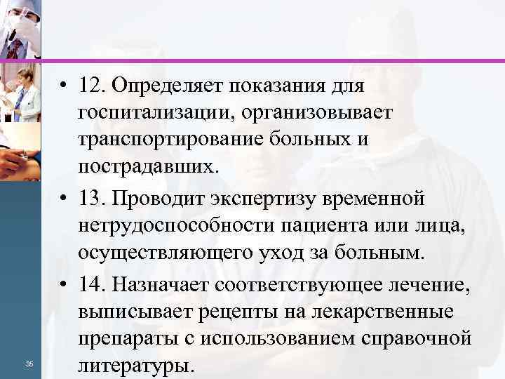 35 • 12. Определяет показания для госпитализации, организовывает транспортирование больных и пострадавших. • 13.