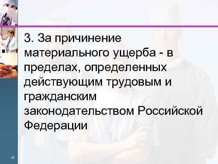 3. За причинение материального ущерба - в пределах, определенных действующим трудовым и гражданским законодательством