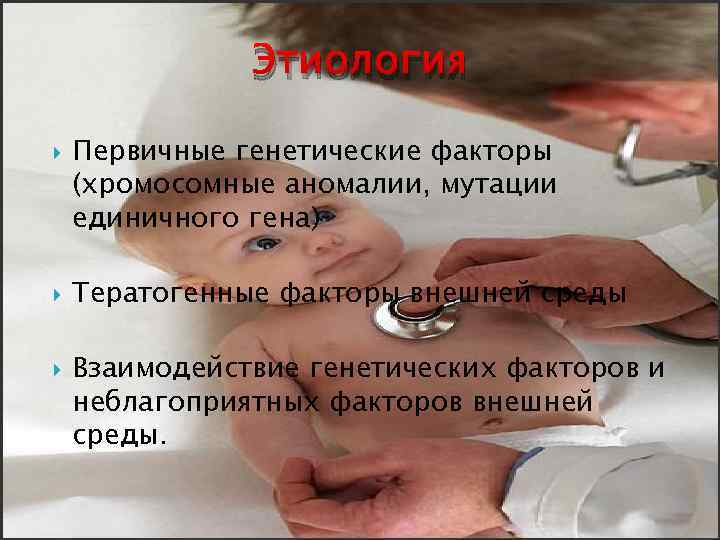 Этиология Первичные генетические факторы (хромосомные аномалии, мутации единичного гена) Тератогенные факторы внешней среды Взаимодействие