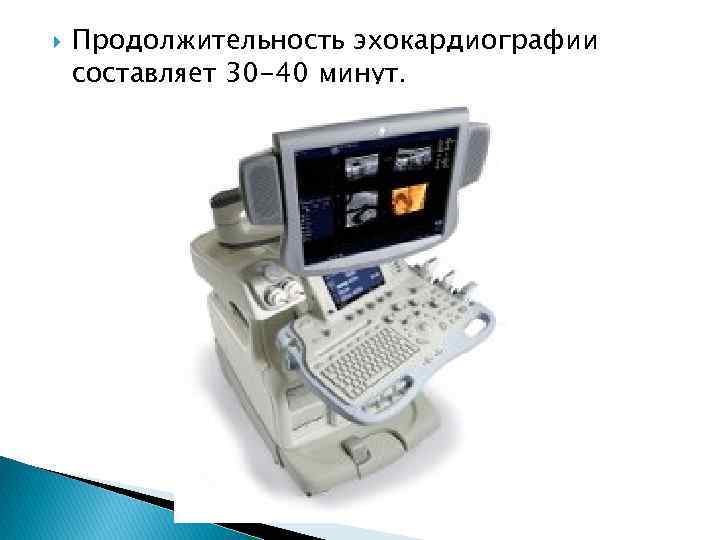  Продолжительность эхокардиографии составляет 30 -40 минут. 