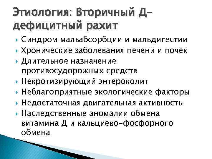 Этиология: Вторичный Ддефицитный рахит Синдром мальабсорбции и мальдигестии Хронические заболевания печени и почек Длительное