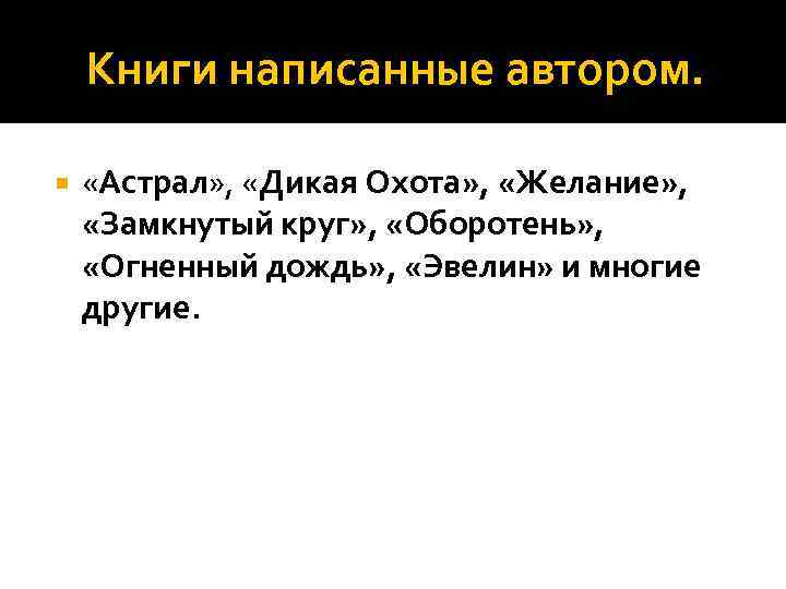 Книги написанные автором. «Астрал» , «Дикая Охота» , «Желание» , «Замкнутый круг» , «Оборотень»
