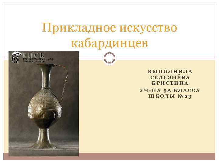 Прикладное искусство кабардинцев ВЫПОЛНИЛА СЕЛЕЗНЁВА КРИСТИНА УЧ-ЦА 9 А КЛАССА ШКОЛЫ № 23 