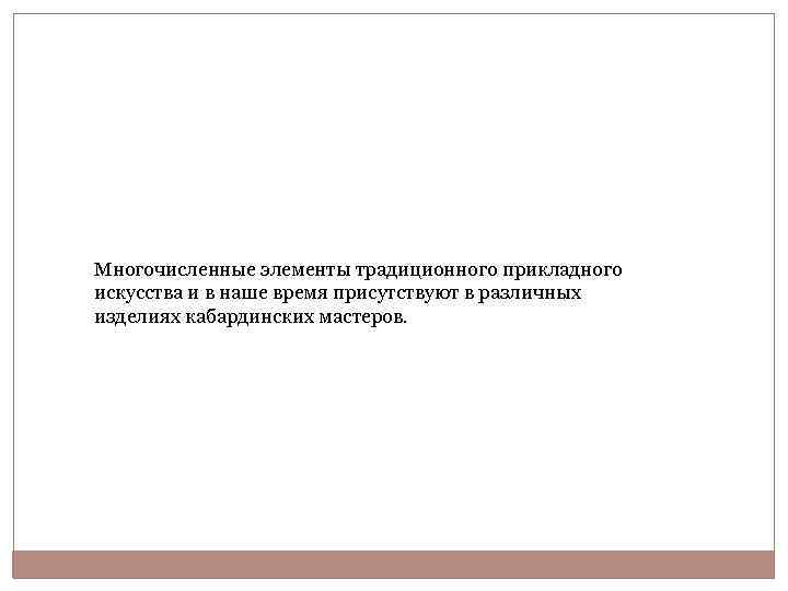 Многочисленные элементы традиционного прикладного искусства и в наше время присутствуют в различных изделиях кабардинских