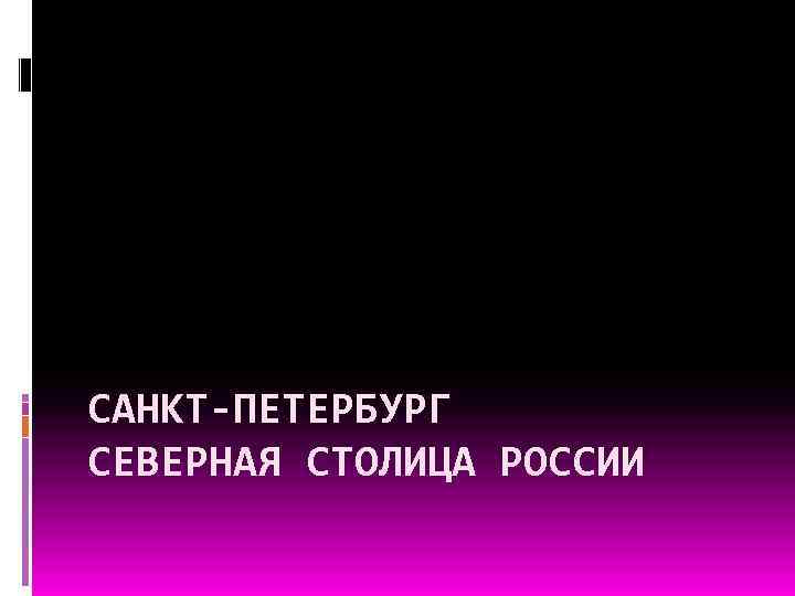 САНКТ-ПЕТЕРБУРГ СЕВЕРНАЯ СТОЛИЦА РОССИИ 