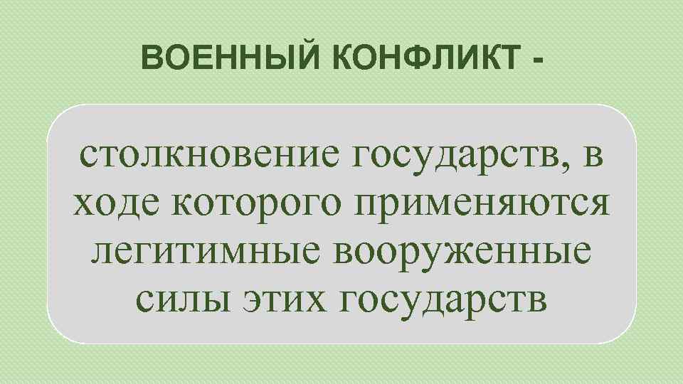 ВОЕННЫЙ КОНФЛИКТ - столкновение государств, в ходе которого применяются легитимные вооруженные силы этих государств