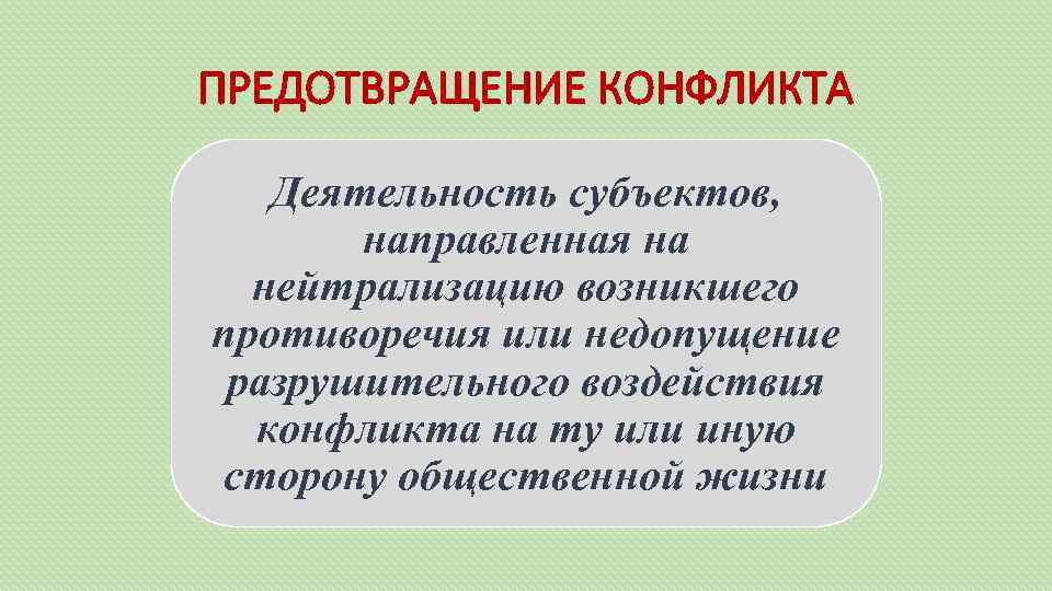 ПРЕДОТВРАЩЕНИЕ КОНФЛИКТА Деятельность субъектов, направленная на нейтрализацию возникшего противоречия или недопущение разрушительного воздействия конфликта