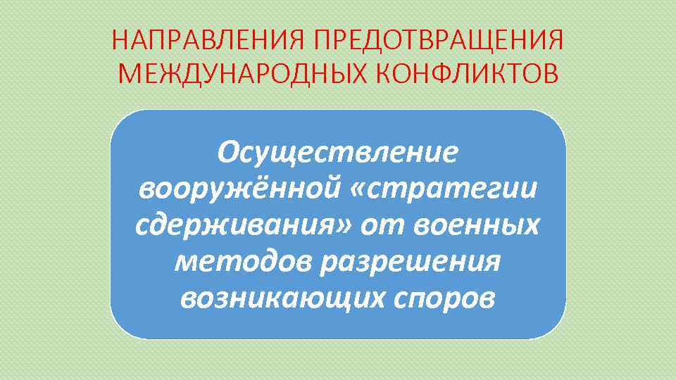 НАПРАВЛЕНИЯ ПРЕДОТВРАЩЕНИЯ МЕЖДУНАРОДНЫХ КОНФЛИКТОВ Осуществление вооружённой «стратегии сдерживания» от военных методов разрешения возникающих споров