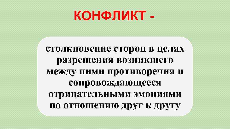 КОНФЛИКТ столкновение сторон в целях разрешения возникшего между ними противоречия и сопровождающееся отрицательными эмоциями