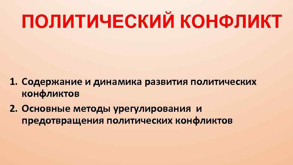 ПОЛИТИЧЕСКИЙ КОНФЛИКТ 1. Содержание и динамика развития политических конфликтов 2. Основные методы урегулирования и