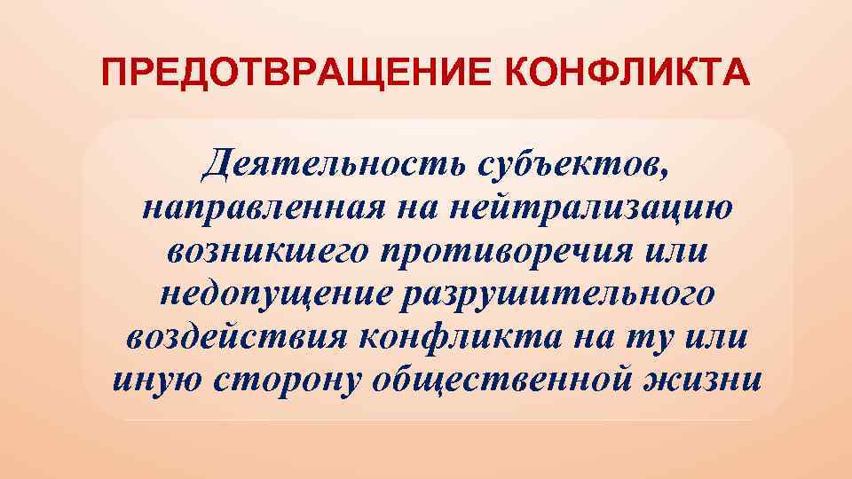 ПРЕДОТВРАЩЕНИЕ КОНФЛИКТА Деятельность субъектов, направленная на нейтрализацию возникшего противоречия или недопущение разрушительного воздействия конфликта