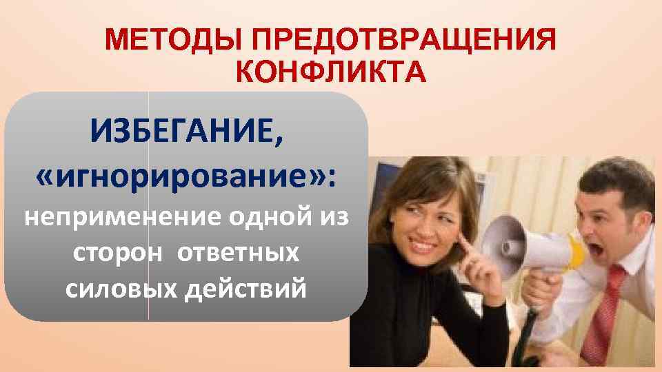 МЕТОДЫ ПРЕДОТВРАЩЕНИЯ КОНФЛИКТА ИЗБЕГАНИЕ, «игнорирование» : неприменение одной из сторон ответных силовых действий 