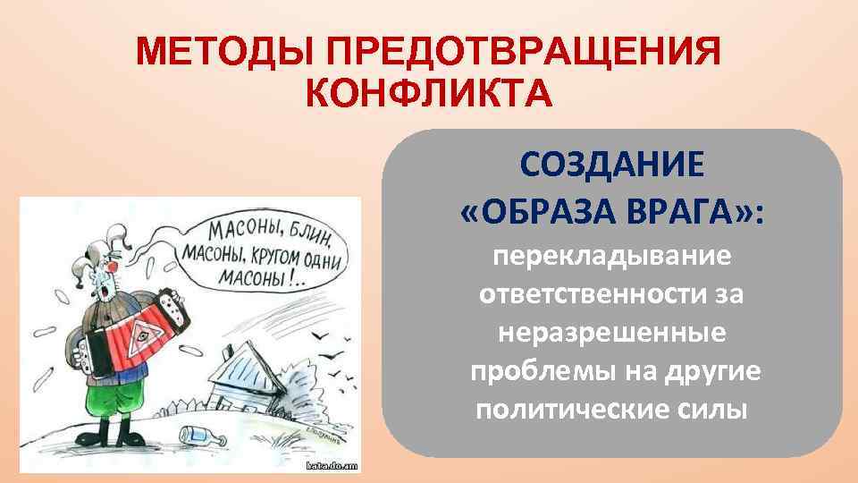 МЕТОДЫ ПРЕДОТВРАЩЕНИЯ КОНФЛИКТА СОЗДАНИЕ «ОБРАЗА ВРАГА» : перекладывание ответственности за неразрешенные проблемы на другие