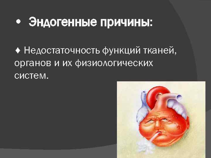  • Эндогенные причины: ♦ Недостаточность функций тканей, органов и их физиологических систем. 