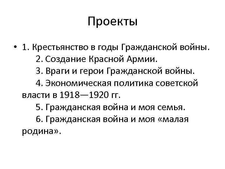 Проекты • 1. Крестьянство в годы Гражданской войны. 2. Создание Красной Армии. 3. Враги