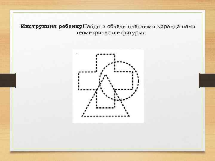 Инструкция ребенку: «Найди и обведи цветными карандашами геометрические фигуры» . 