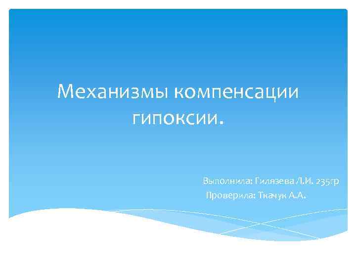 Механизмы компенсации гипоксии. Выполнила: Гилязева Л. И. 235 гр Проверила: Ткачук А. А. 