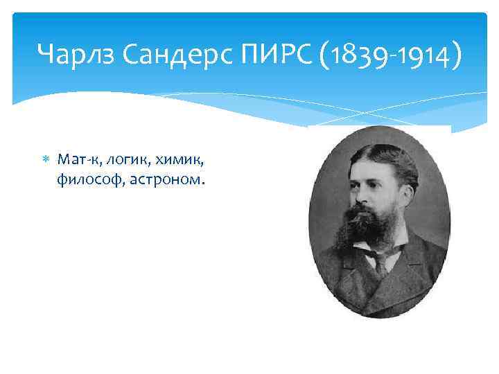 Чарлз Сандерс ПИРС (1839 -1914) Мат-к, логик, химик, философ, астроном. 