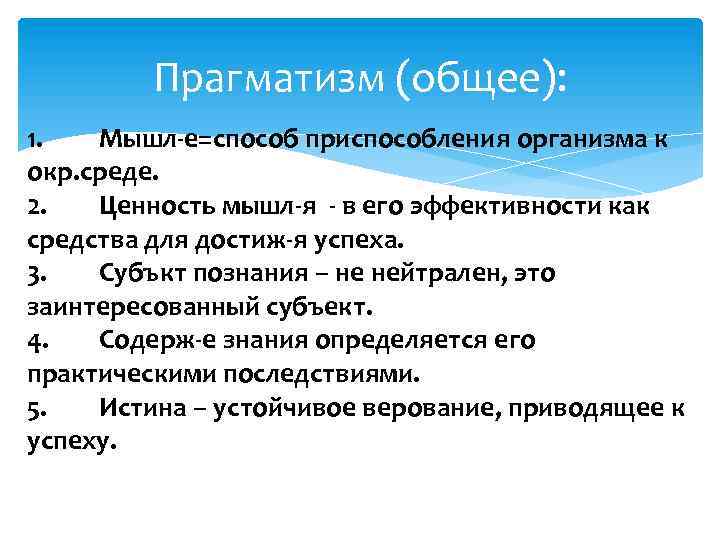 Прагматизм (общее): 1. Мышл-е=способ приспособления организма к окр. среде. 2. Ценность мышл-я - в