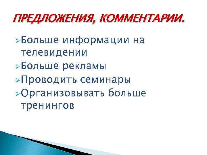 ПРЕДЛОЖЕНИЯ, КОММЕНТАРИИ. ØБольше информации на телевидении ØБольше рекламы ØПроводить семинары ØОрганизовывать больше тренингов 