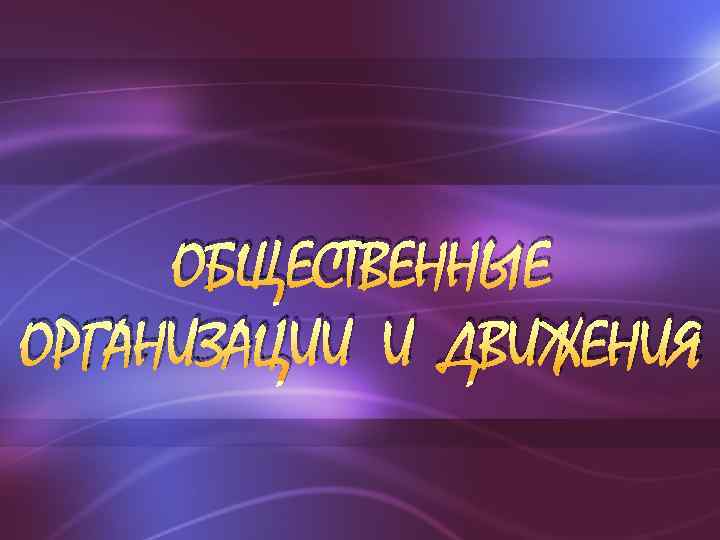 ОБЩЕСТВЕННЫЕ ОРГАНИЗАЦИИ И ДВИЖЕНИЯ 