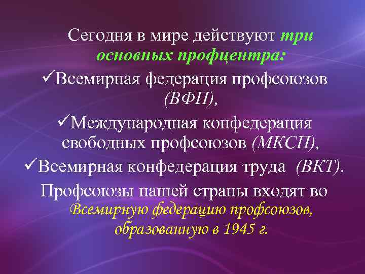 Сегодня в мире действуют три основных профцентра: üВсемирная федерация профсоюзов (ВФП), üМеждународная конфедерация свободных