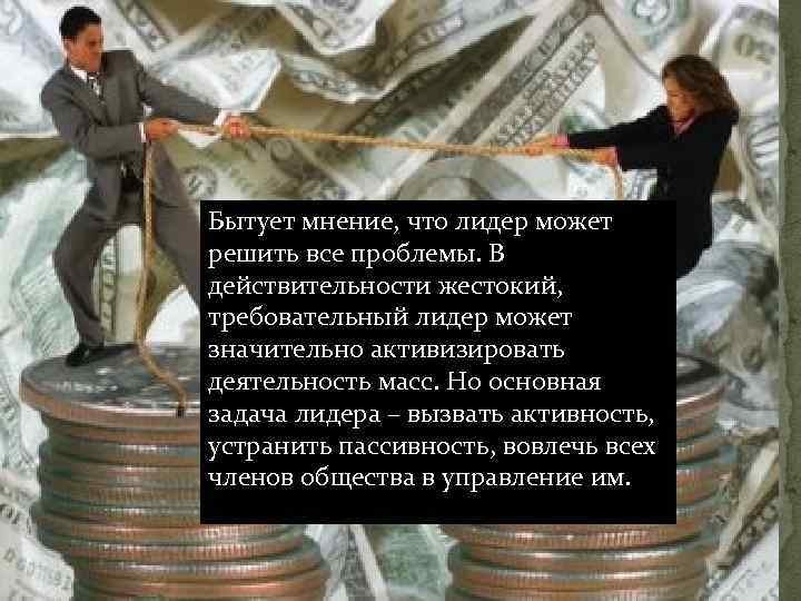 Бытует мнение, что лидер может решить все проблемы. В действительности жестокий, требовательный лидер может