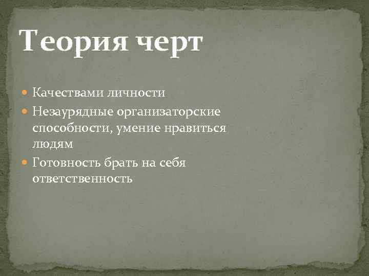 Теория черт Качествами личности Незаурядные организаторские способности, умение нравиться людям Готовность брать на себя