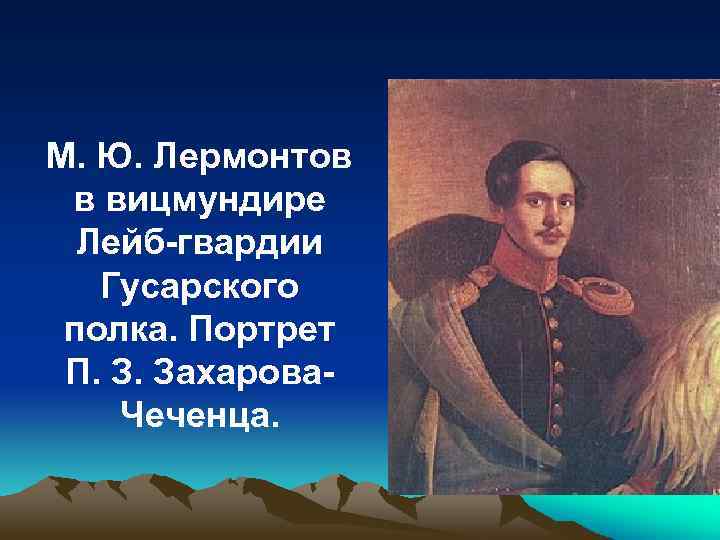 М. Ю. Лермонтов в вицмундире Лейб-гвардии Гусарского полка. Портрет П. З. Захарова. Чеченца. 