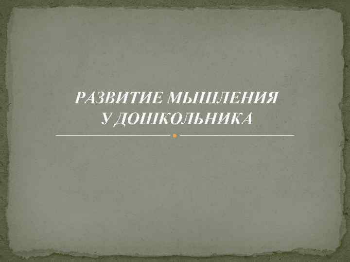 РАЗВИТИЕ МЫШЛЕНИЯ У ДОШКОЛЬНИКА 