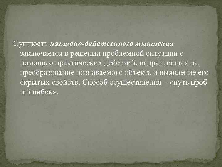 Сущность наглядно-действенного мышления заключается в решении проблемной ситуации с помощью практических действий, направленных на