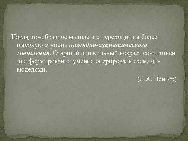 Наглядно-образное мышление переходит на более высокую ступень наглядно-схематического мышления. Старший дошкольный возраст сензитивен для