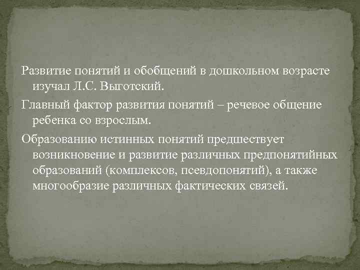 Развитие понятий и обобщений в дошкольном возрасте изучал Л. С. Выготский. Главный фактор развития