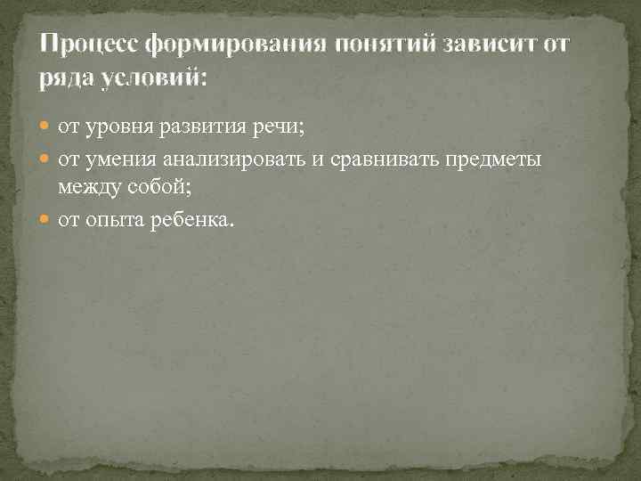 Процесс формирования понятий зависит от ряда условий: от уровня развития речи; от умения анализировать