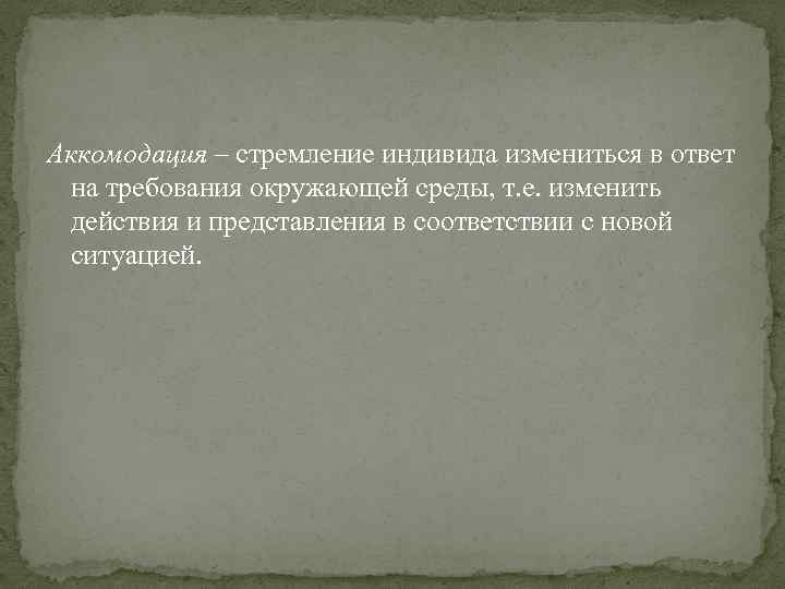 Аккомодация – стремление индивида измениться в ответ на требования окружающей среды, т. е. изменить