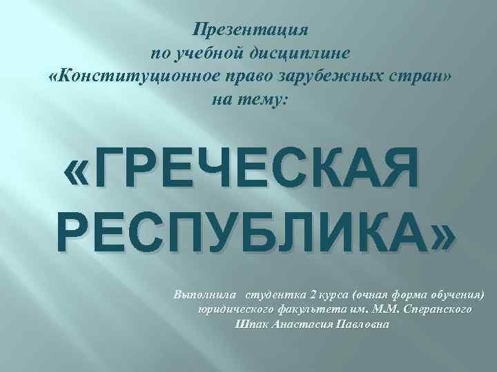 Презентация по учебной дисциплине «Конституционное право зарубежных стран» на тему: «ГРЕЧЕСКАЯ РЕСПУБЛИКА» Выполнила студентка