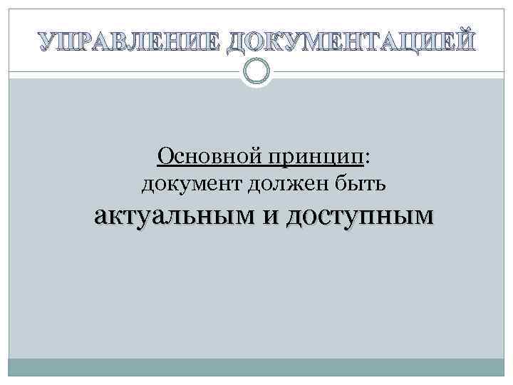 УПРАВЛЕНИЕ ДОКУМЕНТАЦИЕЙ Основной принцип: документ должен быть актуальным и доступным 